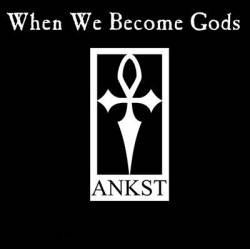 Ankst : When We Become Gods
